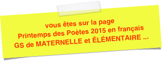 vous êtes sur la page Printemps des Poètes 2015 en français 
GS de MATERNELLE et ÉLÉMENTAIRE ...