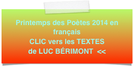 Printemps des Poètes 2014 en français 
CLIC vers les TEXTES
de LUC BÉRIMONT  <<