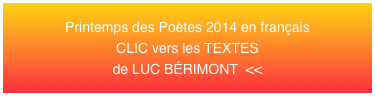 Printemps des Poètes 2014 en français 
CLIC vers les TEXTES
de LUC BÉRIMONT  <<
