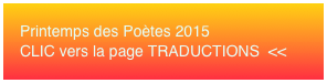 Printemps des Poètes 2015 CLIC vers la page TRADUCTIONS  <<