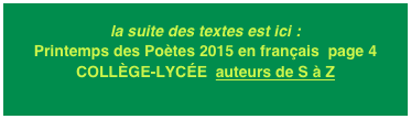 la suite des textes est ici : Printemps des Poètes 2015 en français  page 4
COLLÈGE-LYCÉE  auteurs de S à Z