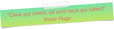 "Ceux qui vivent, ce sont ceux qui luttent" Victor Hugo