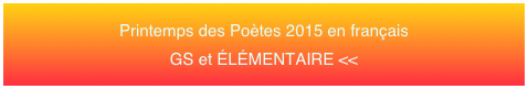 Printemps des Poètes 2015 en français 
GS et ÉLÉMENTAIRE <<