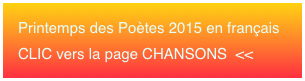 Printemps des Poètes 2015 en français 
CLIC vers la page CHANSONS  <<