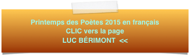 Printemps des Poètes 2015 en français 
CLIC vers la page
LUC BÉRIMONT  <<