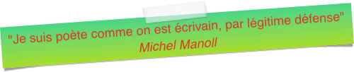 "Je suis poète comme on est écrivain, par légitime défense"Michel Manoll