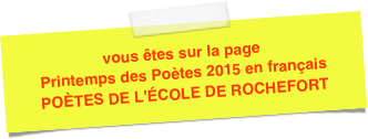 vous êtes sur la page Printemps des Poètes 2015 en français 
POÈTES DE L'ÉCOLE DE ROCHEFORT